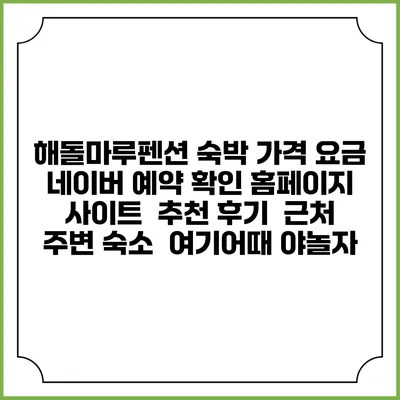 해돌마루펜션 숙박 가격 요금 | 네이버 예약 확인 홈페이지 사이트 | 추천 후기 | 근처 주변 숙소 | 여기어때 야놀자
