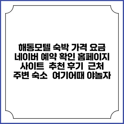 해동모텔 숙박 가격 요금 | 네이버 예약 확인 홈페이지 사이트 | 추천 후기 | 근처 주변 숙소 | 여기어때 야놀자