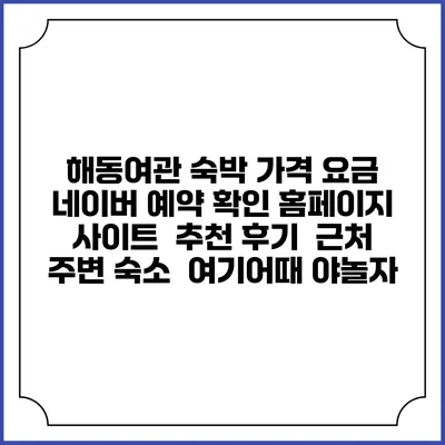 해동여관 숙박 가격 요금 | 네이버 예약 확인 홈페이지 사이트 | 추천 후기 | 근처 주변 숙소 | 여기어때 야놀자