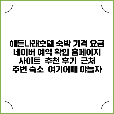 해든나래호텔 숙박 가격 요금 | 네이버 예약 확인 홈페이지 사이트 | 추천 후기 | 근처 주변 숙소 | 여기어때 야놀자
