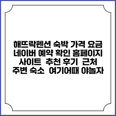 해뜨락펜션 숙박 가격 요금 | 네이버 예약 확인 홈페이지 사이트 | 추천 후기 | 근처 주변 숙소 | 여기어때 야놀자