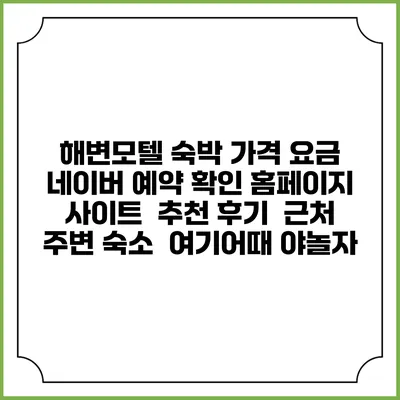 해변모텔 숙박 가격 요금 | 네이버 예약 확인 홈페이지 사이트 | 추천 후기 | 근처 주변 숙소 | 여기어때 야놀자