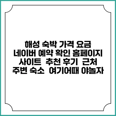 해성 숙박 가격 요금 | 네이버 예약 확인 홈페이지 사이트 | 추천 후기 | 근처 주변 숙소 | 여기어때 야놀자