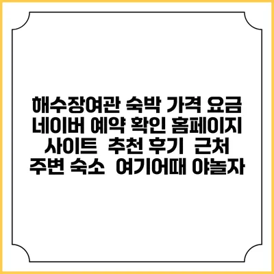 해수장여관 숙박 가격 요금 | 네이버 예약 확인 홈페이지 사이트 | 추천 후기 | 근처 주변 숙소 | 여기어때 야놀자
