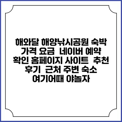 해와달 해양낚시공원 숙박 가격 요금 | 네이버 예약 확인 홈페이지 사이트 | 추천 후기 | 근처 주변 숙소 | 여기어때 야놀자