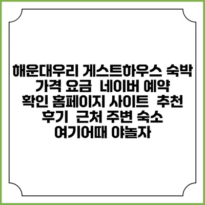 해운대우리 게스트하우스 숙박 가격 요금 | 네이버 예약 확인 홈페이지 사이트 | 추천 후기 | 근처 주변 숙소 | 여기어때 야놀자