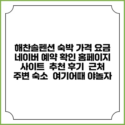 해찬솔펜션 숙박 가격 요금 | 네이버 예약 확인 홈페이지 사이트 | 추천 후기 | 근처 주변 숙소 | 여기어때 야놀자