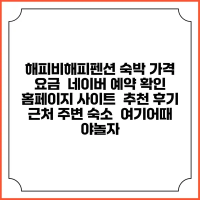 해피비해피펜션 숙박 가격 요금 | 네이버 예약 확인 홈페이지 사이트 | 추천 후기 | 근처 주변 숙소 | 여기어때 야놀자