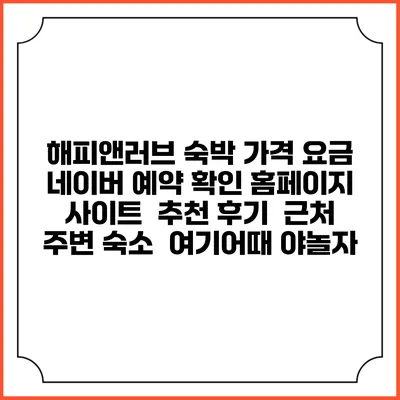 해피앤러브 숙박 가격 요금 | 네이버 예약 확인 홈페이지 사이트 | 추천 후기 | 근처 주변 숙소 | 여기어때 야놀자
