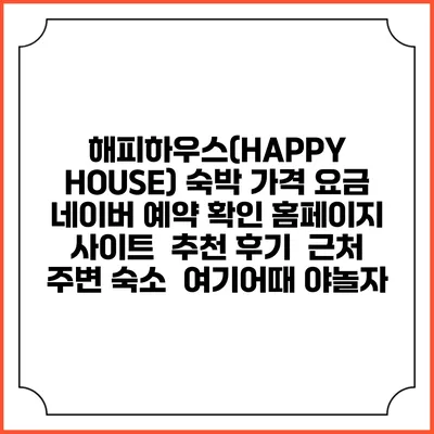 해피하우스(HAPPY HOUSE) 숙박 가격 요금 | 네이버 예약 확인 홈페이지 사이트 | 추천 후기 | 근처 주변 숙소 | 여기어때 야놀자