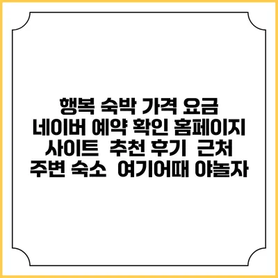행복 숙박 가격 요금 | 네이버 예약 확인 홈페이지 사이트 | 추천 후기 | 근처 주변 숙소 | 여기어때 야놀자