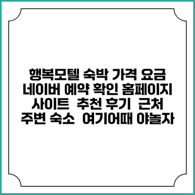 행복모텔 숙박 가격 요금 | 네이버 예약 확인 홈페이지 사이트 | 추천 후기 | 근처 주변 숙소 | 여기어때 야놀자
