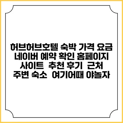 허브허브호텔 숙박 가격 요금 | 네이버 예약 확인 홈페이지 사이트 | 추천 후기 | 근처 주변 숙소 | 여기어때 야놀자