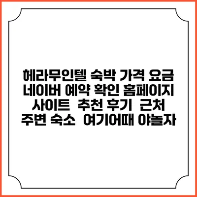 헤라무인텔 숙박 가격 요금 | 네이버 예약 확인 홈페이지 사이트 | 추천 후기 | 근처 주변 숙소 | 여기어때 야놀자