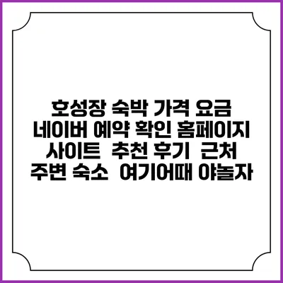 호성장 숙박 가격 요금 | 네이버 예약 확인 홈페이지 사이트 | 추천 후기 | 근처 주변 숙소 | 여기어때 야놀자