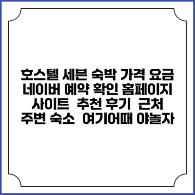 호스텔 세븐 숙박 가격 요금 | 네이버 예약 확인 홈페이지 사이트 | 추천 후기 | 근처 주변 숙소 | 여기어때 야놀자