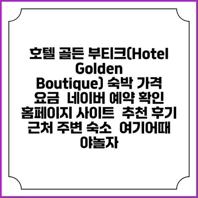 호텔 골든 부티크(Hotel Golden Boutique) 숙박 가격 요금 | 네이버 예약 확인 홈페이지 사이트 | 추천 후기 | 근처 주변 숙소 | 여기어때 야놀자