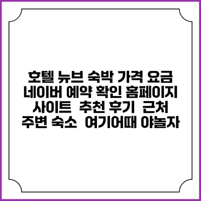 호텔 뉴브 숙박 가격 요금 | 네이버 예약 확인 홈페이지 사이트 | 추천 후기 | 근처 주변 숙소 | 여기어때 야놀자