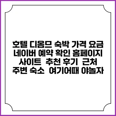 호텔 디옴므 숙박 가격 요금 | 네이버 예약 확인 홈페이지 사이트 | 추천 후기 | 근처 주변 숙소 | 여기어때 야놀자