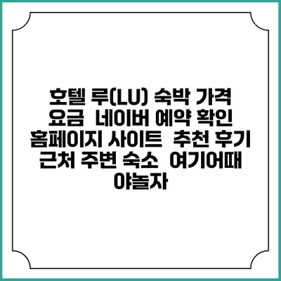 호텔 루(LU) 숙박 가격 요금 | 네이버 예약 확인 홈페이지 사이트 | 추천 후기 | 근처 주변 숙소 | 여기어때 야놀자