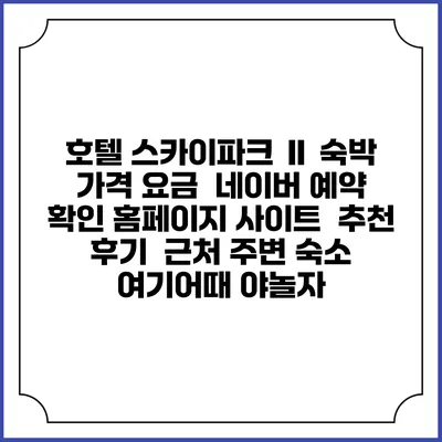 호텔 스카이파크 Ⅱ 숙박 가격 요금 | 네이버 예약 확인 홈페이지 사이트 | 추천 후기 | 근처 주변 숙소 | 여기어때 야놀자