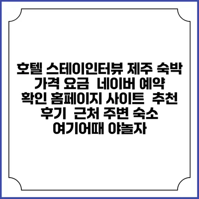 호텔 스테이인터뷰 제주 숙박 가격 요금 | 네이버 예약 확인 홈페이지 사이트 | 추천 후기 | 근처 주변 숙소 | 여기어때 야놀자