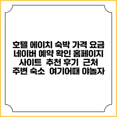 호텔 에이치 숙박 가격 요금 | 네이버 예약 확인 홈페이지 사이트 | 추천 후기 | 근처 주변 숙소 | 여기어때 야놀자