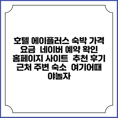 호텔 에이플러스 숙박 가격 요금 | 네이버 예약 확인 홈페이지 사이트 | 추천 후기 | 근처 주변 숙소 | 여기어때 야놀자