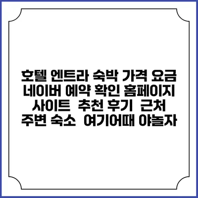 호텔 엔트라 숙박 가격 요금 | 네이버 예약 확인 홈페이지 사이트 | 추천 후기 | 근처 주변 숙소 | 여기어때 야놀자