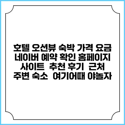 호텔 오션뷰 숙박 가격 요금 | 네이버 예약 확인 홈페이지 사이트 | 추천 후기 | 근처 주변 숙소 | 여기어때 야놀자