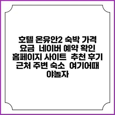 호텔 온유안2 숙박 가격 요금 | 네이버 예약 확인 홈페이지 사이트 | 추천 후기 | 근처 주변 숙소 | 여기어때 야놀자