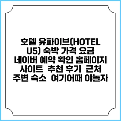 호텔 유파이브(HOTEL U5) 숙박 가격 요금 | 네이버 예약 확인 홈페이지 사이트 | 추천 후기 | 근처 주변 숙소 | 여기어때 야놀자
