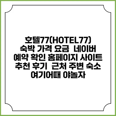 호텔77(HOTEL77) 숙박 가격 요금 | 네이버 예약 확인 홈페이지 사이트 | 추천 후기 | 근처 주변 숙소 | 여기어때 야놀자