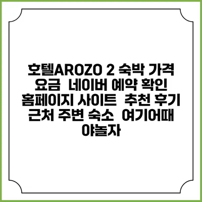 호텔AROZO 2 숙박 가격 요금 | 네이버 예약 확인 홈페이지 사이트 | 추천 후기 | 근처 주변 숙소 | 여기어때 야놀자