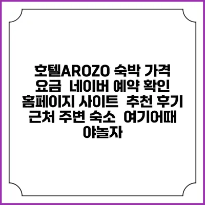 호텔AROZO 숙박 가격 요금 | 네이버 예약 확인 홈페이지 사이트 | 추천 후기 | 근처 주변 숙소 | 여기어때 야놀자