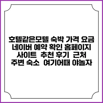 호텔같은모텔 숙박 가격 요금 | 네이버 예약 확인 홈페이지 사이트 | 추천 후기 | 근처 주변 숙소 | 여기어때 야놀자