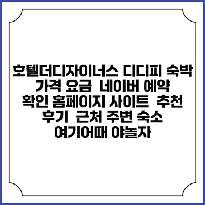 호텔더디자이너스 디디피 숙박 가격 요금 | 네이버 예약 확인 홈페이지 사이트 | 추천 후기 | 근처 주변 숙소 | 여기어때 야놀자