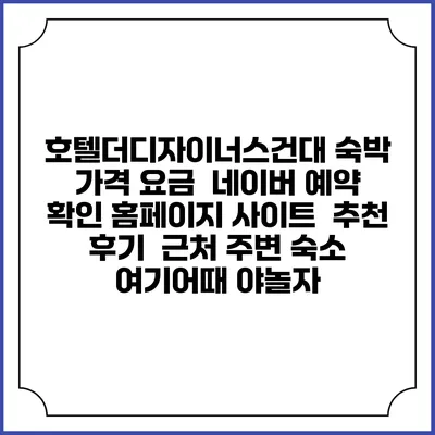 호텔더디자이너스건대 숙박 가격 요금 | 네이버 예약 확인 홈페이지 사이트 | 추천 후기 | 근처 주변 숙소 | 여기어때 야놀자