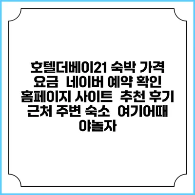 호텔더베이21 숙박 가격 요금 | 네이버 예약 확인 홈페이지 사이트 | 추천 후기 | 근처 주변 숙소 | 여기어때 야놀자