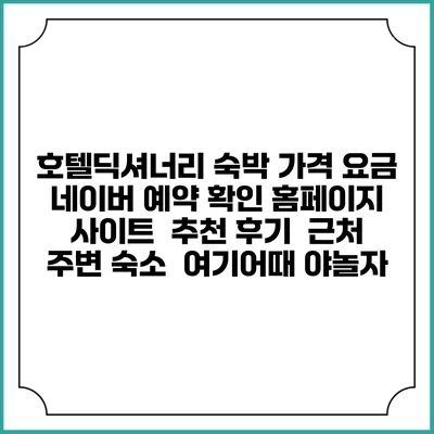 호텔딕셔너리 숙박 가격 요금 | 네이버 예약 확인 홈페이지 사이트 | 추천 후기 | 근처 주변 숙소 | 여기어때 야놀자