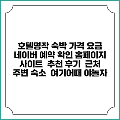 호텔명작 숙박 가격 요금 | 네이버 예약 확인 홈페이지 사이트 | 추천 후기 | 근처 주변 숙소 | 여기어때 야놀자