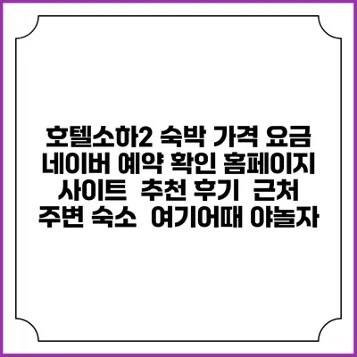 호텔소하2 숙박 가격 요금 | 네이버 예약 확인 홈페이지 사이트 | 추천 후기 | 근처 주변 숙소 | 여기어때 야놀자
