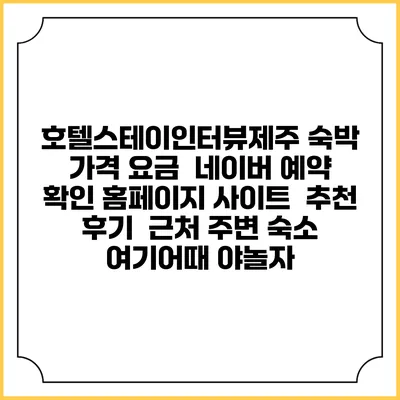 호텔스테이인터뷰제주 숙박 가격 요금 | 네이버 예약 확인 홈페이지 사이트 | 추천 후기 | 근처 주변 숙소 | 여기어때 야놀자