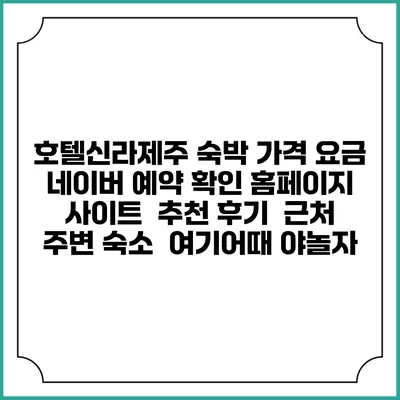 호텔신라제주 숙박 가격 요금 | 네이버 예약 확인 홈페이지 사이트 | 추천 후기 | 근처 주변 숙소 | 여기어때 야놀자