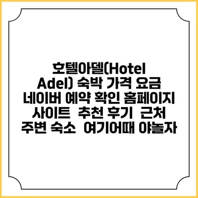 호텔아델(Hotel Adel) 숙박 가격 요금 | 네이버 예약 확인 홈페이지 사이트 | 추천 후기 | 근처 주변 숙소 | 여기어때 야놀자