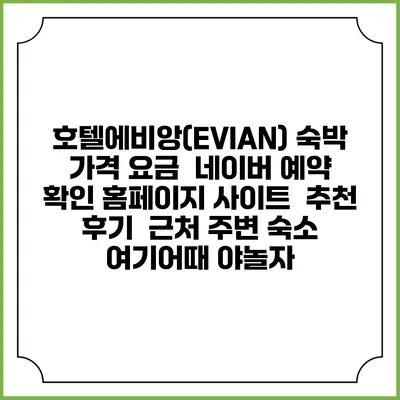 호텔에비앙(EVIAN) 숙박 가격 요금 | 네이버 예약 확인 홈페이지 사이트 | 추천 후기 | 근처 주변 숙소 | 여기어때 야놀자