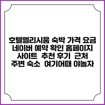 호텔엘리시움 숙박 가격 요금 | 네이버 예약 확인 홈페이지 사이트 | 추천 후기 | 근처 주변 숙소 | 여기어때 야놀자