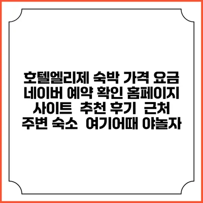 호텔엘리제 숙박 가격 요금 | 네이버 예약 확인 홈페이지 사이트 | 추천 후기 | 근처 주변 숙소 | 여기어때 야놀자