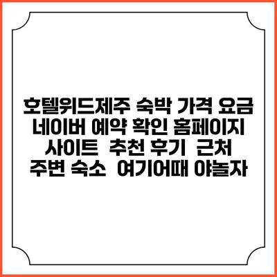 호텔위드제주 숙박 가격 요금 | 네이버 예약 확인 홈페이지 사이트 | 추천 후기 | 근처 주변 숙소 | 여기어때 야놀자