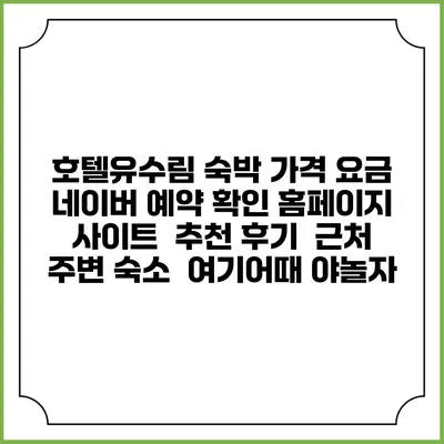 호텔유수림 숙박 가격 요금 | 네이버 예약 확인 홈페이지 사이트 | 추천 후기 | 근처 주변 숙소 | 여기어때 야놀자